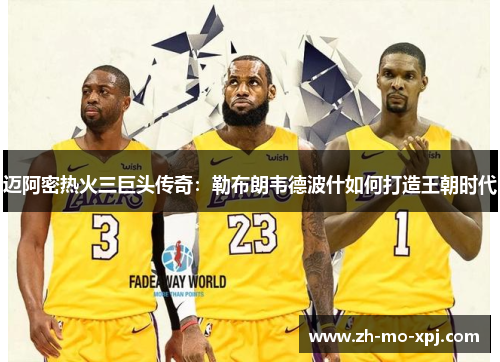 迈阿密热火三巨头传奇：勒布朗韦德波什如何打造王朝时代